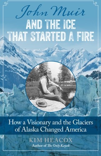 john muir and the ice that started a fire how a visionary and the glaciers of alaska changed america