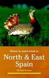 Where to Watch Birds in North and East Spain (Where to Watch Birds)