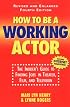 How To Be A Working Actor: The Insider's Guide to Finding Jobs in Theater, Film, and Television