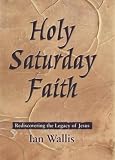 Holy Saturday Faith: Rediscovering the Legacy of Jesus