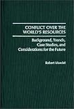 Conflict Over the World's Resources: Background Trends, Case Studies and Considerations for the Future (Contributions in Political Science)