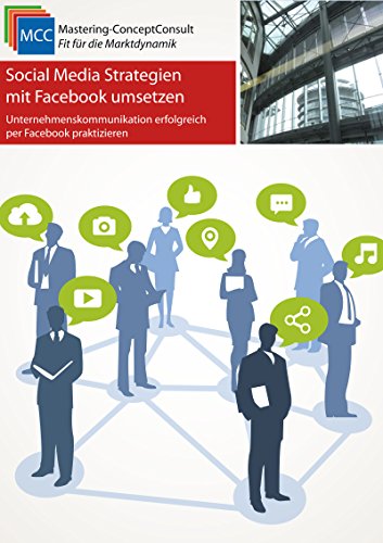 Social Media Strategien mit Facebook umsetzen: Unternehmenskommunikation erfolgreich mit Facebook praktizieren (MCC Online-Marketing eBooks 25) (German Edition)