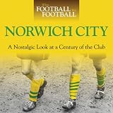 When Football was Football: Norwich City: A Nostalgic Look at a Century of the Club