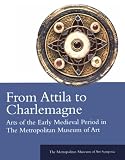 From Attila To Charlemagne : Arts Of The Early Medieval Period In The Metropolitan Museum Of Art