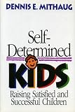 Self-Determined Kids: Raising Satisfied and Successful Children