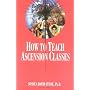 How to Teach Ascension Classes (Easy-To-Read Encyclopedia of the Spiritual Path) (Easy-To-Read Encyclopedia of the Spiritual Path)