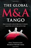 The global M & A tango : how to reconcile cultural differences in mergers, acquisitions and strategic partnerships