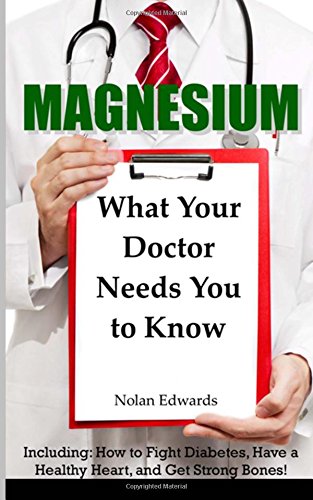 magnesium what your doctor needs you to know including how to fight diabetes have a healthy heart and get