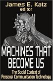 Machines That Become Us: The Social Context of Personal Communication Technology