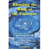 BlessingtheKingoftheUniverse:TransformingYourLifeThroughthePracticeofBiblicalPraise