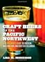 Craft Beers of the Pacific Northwest: A Beer Lover's Guide to Oregon, Washington, and British Columbia