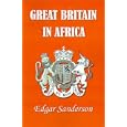 Great Britain in Africa: The History of Colonial Expansion by Edgar Sanderson