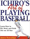 Ichiro's Art of Playing Baseball: Learn How to Hit, Steal, And Field Like an All-Star