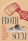 Froth and Scum: Truth, Beauty, Goodness, and the Ax Murder in Americas First Mass Medium