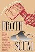 Froth and Scum: Truth, Beauty, Goodness, and the Ax Murder in America's First Mass Medium