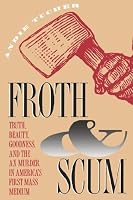 Froth and Scum: Truth, Beauty, Goodness, and the Ax Murder in America's First Mass Medium