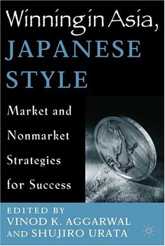Winning in Asia, Japanese Style: Market and Nonmarket Strategies for Success
