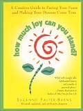 How Much Joy Can You Stand : A Creative Guide to Facing Your Fears and Making Your Dreams Come True (Revised, updated, and with new chapters)