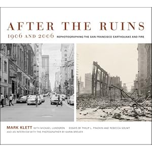 After the Ruins, 1906 and 2006: Rephotographing the San Francisco Earthquake and Fire Philip L. Fradkin, Rebecca Solnit, Mark Klett and Michael Lundgren