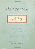 Provence, 1970: M.F.K. Fisher, Julia Child, James Beard, and the Reinvention of American Taste