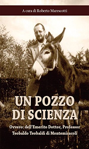 Un pozzo di scienza: ovvero: dell'Emerito Dottor, Professor Teobaldo Teobaldi di Montemiracoli (Saggistica) (Italian Edition)