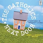 The Catholics Next Door: Adventures in Imperfect Living | Greg Willits,Jennifer Willits