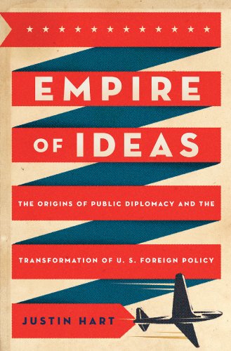 Empire of Ideas: The Origins of Public Diplomacy and the Transformation of U. S. Foreign Policy