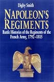 Napoleon s Regiments: Battle Histories of the Regiments of the French Army, 1792-1815