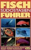 Fischf�hrer S�dostasien: Indonesia, Philippinen, Vietnam, Malaysia, Singapur, Thailand, Andamanensee