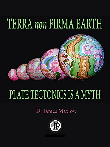 Terra non Firma Earth: Plate Tectonics is a Myth, by James Maxlow