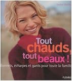 Tout chauds, tout beaux ! : Bonnets, �charpes et gants pour toute la famille