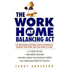 The Work at Home Balancing Act: The Professional Resource Guide for Managing Yourself, Your Work, and Your Family at Home