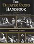 The Theatre Props Handbook: A Comprehensive Guide to Theater Properties, Materials and Construction