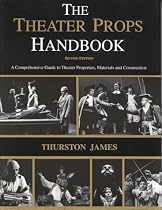 The Theatre Props Handbook: A Comprehensive Guide to Theater Properties, Materials and Construction