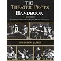 The Theatre Props Handbook: A Comprehensive Guide to Theater Properties, Materials and Construction