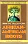 How To Trace Your African-American Roots: Discovering Your Unique History