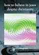 How to Believe in Jesus Despite Christianity