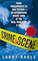 Crime Scene: From Fingerprints to DNA Testing - An Astonishing Inside Look at the Real World of C.S.I. Crime Scene: From Fingerprints to DNA Testing - An Astonishing Inside Look at the Real World of C.S.I.
