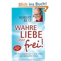 Wahre Liebe l�sst frei!: Wie Frau und Mann zu sich selbst und zueinander finden