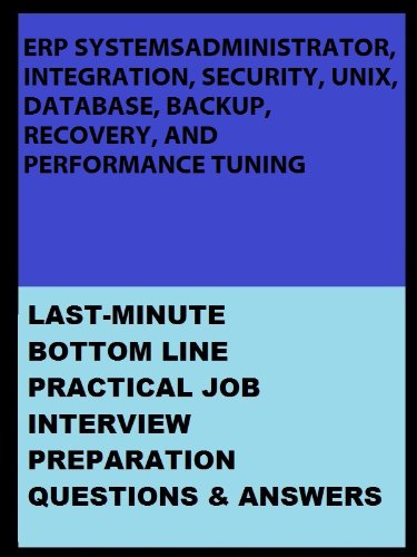 ERP SYSTEMS ADMINISTRATOR, INTEGRATION, SECURITY, UNIX, DATABASE, BACKUP, RECOVERY, AND PERFORMANCE TUNING: LAST MINUTE BOTTOM LINE PRACTICAL JOB INTERVIEW PREPARATION QUESTIONS & ANSWERS 518837qVduL ERP SYSTEMS ADMINISTRATOR, INTEGRATION, SECURITY, UNIX, DATABASE, BACKUP, RECOVERY, AND PERFORMANCE TUNING: LAST MINUTE BOTTOM LINE PRACTICAL JOB INTERVIEW PREPARATION QUESTIONS & ANSWERS