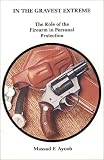 In the Gravest Extreme The Role of the Firearm in Personal Protection