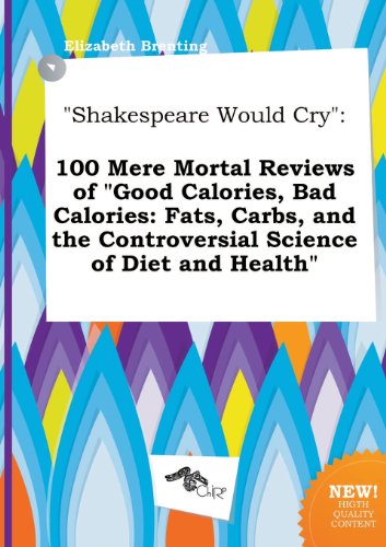 Shakespeare Would Cry: 100 Mere Mortal Reviews of Good Calories, Bad Calories: Fats, Carbs, and the Controversial Science of Diet and Health