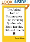 The Animal Lore of Shakespeare's Time Including Quadrupeds, Birds, Reptiles, Fish and Insects