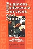 Business Reference Services And Sources : How End Users And Librarians Work Together