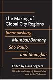 The Making of Global City Regions: Johannesburg, Mumbai/Bombay, Sao Paulo, and Shanghai (Johns Hopkins Studies in Globalization)