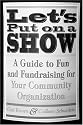 Let's Put on a Show: A Guide to Fun and Fundraising for Your Community Organization