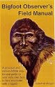 Bigfoot Observer's Field Manual: A practical and easy-to-follow step-by-step guide to your very own face-to-face encounter with a legend