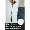 Holy Things for Youth Ministry: 13 Practical Sessions