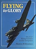 Flying to glory : the B-17 Flying Fortress in war and peace