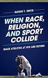 When Race, Religion, and Sport Collide: Black Athletes at BYU and Beyond (Perspectives on a Multiracial America)